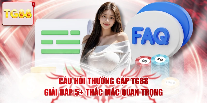 Câu Hỏi Thường Gặp TG88 - Giải Đáp 5+ Thắc Mắc Quan Trọng