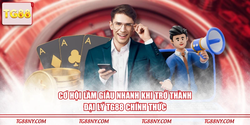 Cơ hội làm giàu nhanh khi trở thành đại lý TG88 chính thức