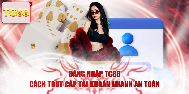Đăng Nhập TG88 - Cách Truy Cập Tài Khoản Nhanh An Toàn