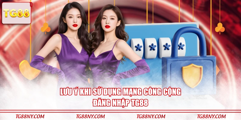 Lưu ý khi sử dụng mạng công cộng đăng nhập TG88