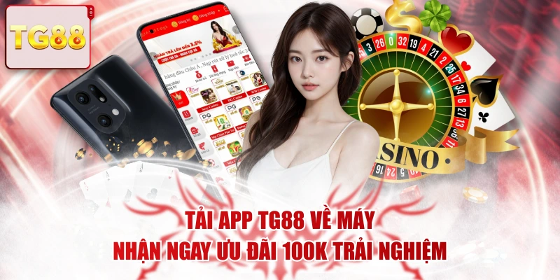 Tải App TG88 Về Máy Nhận Ngay Ưu Đãi 100k Trải Nghiệm