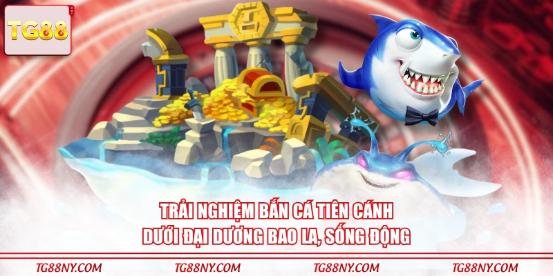 Trải nghiệm bắn cá Tiên Cánh dưới đại dương bao la, sống động